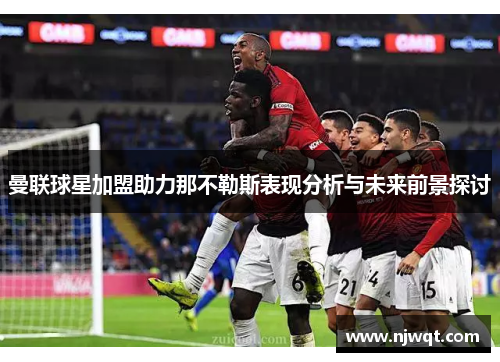 曼联球星加盟助力那不勒斯表现分析与未来前景探讨