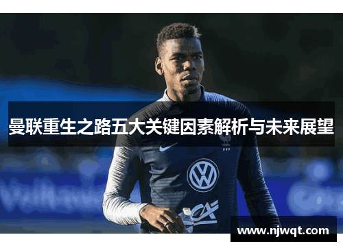 曼联重生之路五大关键因素解析与未来展望