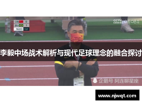 李毅中场战术解析与现代足球理念的融合探讨 李毅中场战术解析与现代足球理念的融合探讨