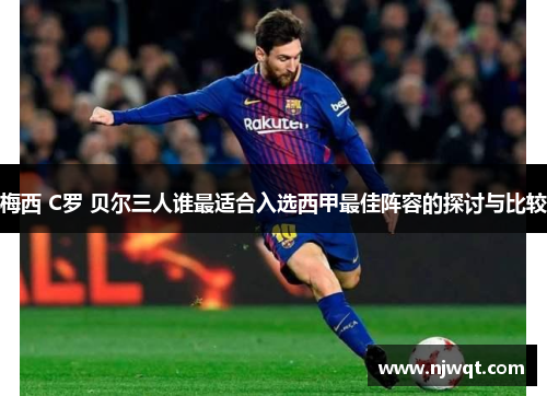 梅西 C罗 贝尔三人谁最适合入选西甲最佳阵容的探讨与比较 梅西 C罗 贝尔三人谁最适合入选西甲最佳阵容的探讨与比较