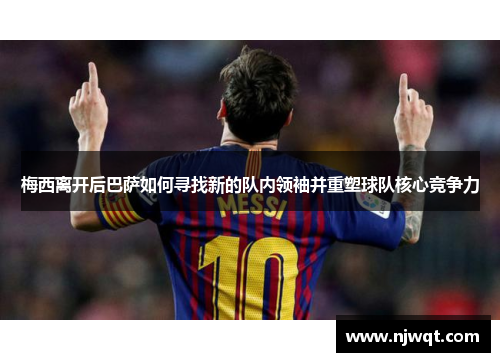 梅西离开后巴萨如何寻找新的队内领袖并重塑球队核心竞争力