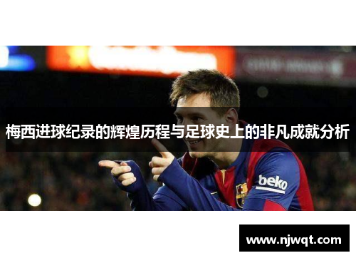 梅西进球纪录的辉煌历程与足球史上的非凡成就分析 梅西进球纪录的辉煌历程与足球史上的非凡成就分析